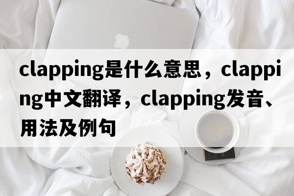 clapping是什么意思，clapping中文翻譯，clapping發(fā)音、用法及例句
