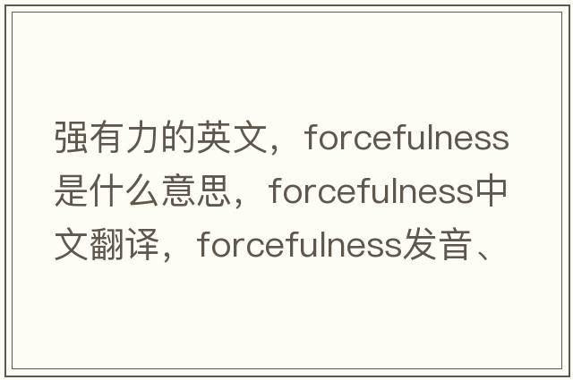 強有力的英文，forcefulness是什么意思，forcefulness中文翻譯，forcefulness發(fā)音、用法及例句
