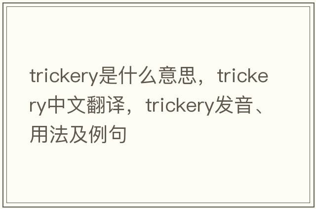 trickery是什么意思，trickery中文翻譯，trickery發(fā)音、用法及例句