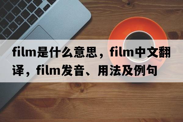 film是什么意思，film中文翻譯，film發(fā)音、用法及例句