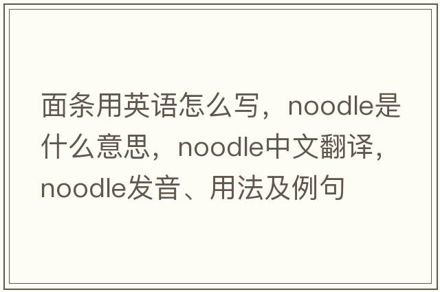面條用英語(yǔ)怎么寫(xiě)，noodle是什么意思，noodle中文翻譯，noodle發(fā)音、用法及例句
