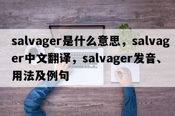 salvager是什么意思，salvager中文翻譯，salvager發(fā)音、用法及例句