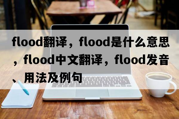 flood翻譯，flood是什么意思，flood中文翻譯，flood發(fā)音、用法及例句