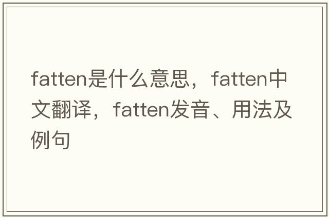 fatten是什么意思，fatten中文翻譯，fatten發(fā)音、用法及例句
