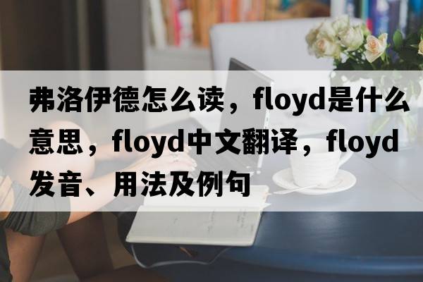 弗洛伊德怎么讀，Floyd是什么意思，Floyd中文翻譯，Floyd發(fā)音、用法及例句