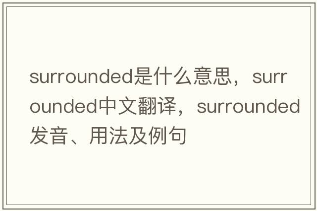 surrounded是什么意思，surrounded中文翻譯，surrounded發(fā)音、用法及例句