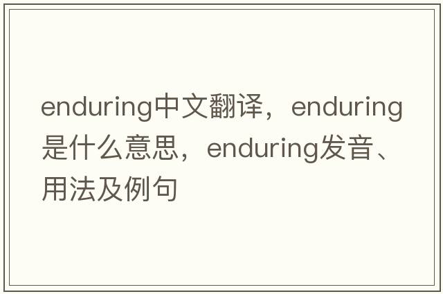 enduring中文翻譯，enduring是什么意思，enduring發(fā)音、用法及例句