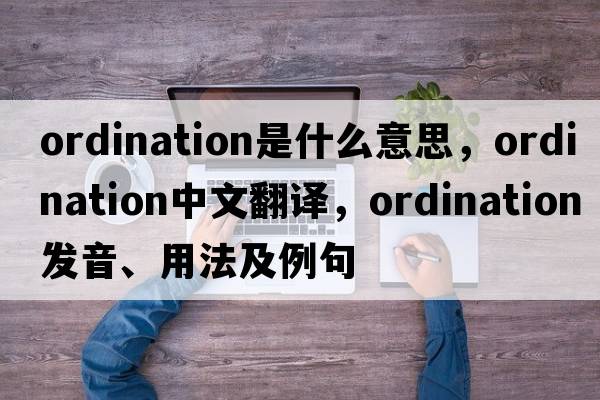 ordination是什么意思，ordination中文翻譯，ordination發(fā)音、用法及例句