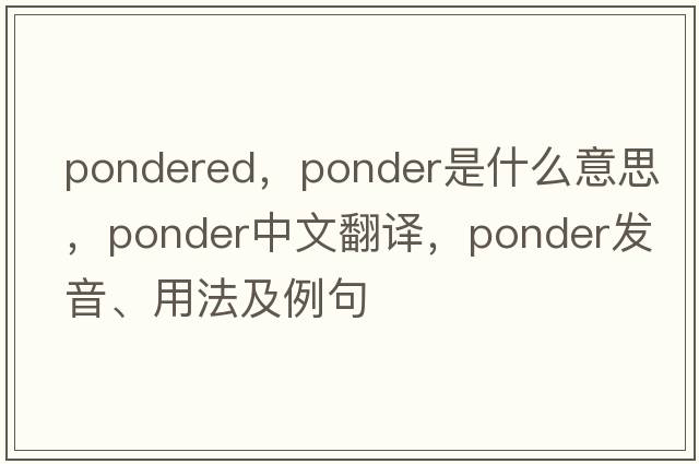 pondered，ponder是什么意思，ponder中文翻譯，ponder發(fā)音、用法及例句