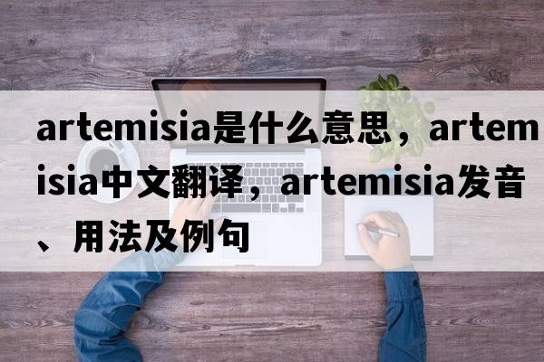 artemisia是什么意思，artemisia中文翻譯，artemisia發(fā)音、用法及例句