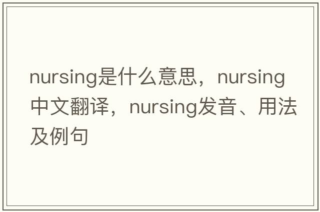 nursing是什么意思，nursing中文翻譯，nursing發(fā)音、用法及例句