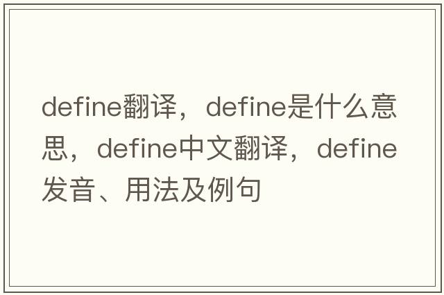 define翻譯，define是什么意思，define中文翻譯，define發(fā)音、用法及例句
