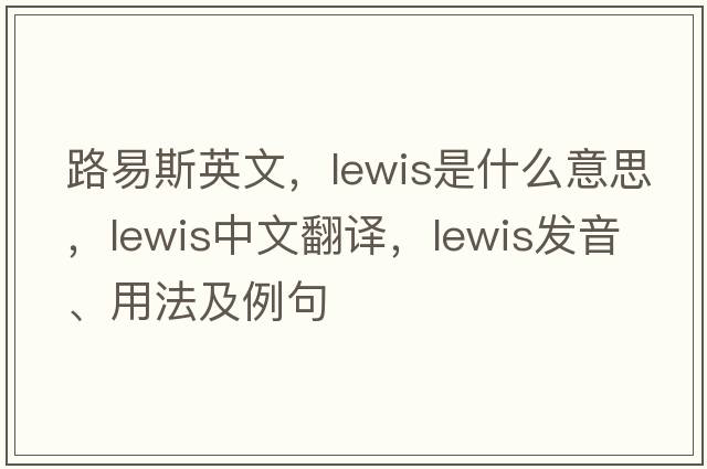 路易斯英文，lewis是什么意思，lewis中文翻譯，lewis發(fā)音、用法及例句