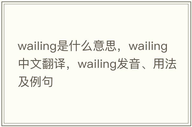 wailing是什么意思，wailing中文翻譯，wailing發(fā)音、用法及例句