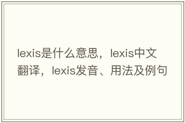lexis是什么意思，lexis中文翻譯，lexis發(fā)音、用法及例句
