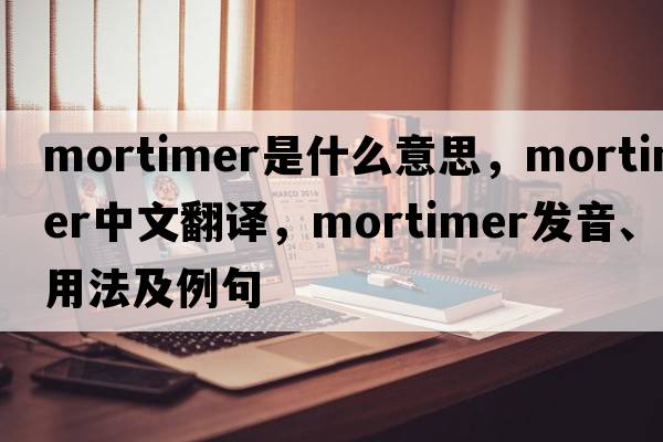 mortimer是什么意思，mortimer中文翻譯，mortimer發(fā)音、用法及例句