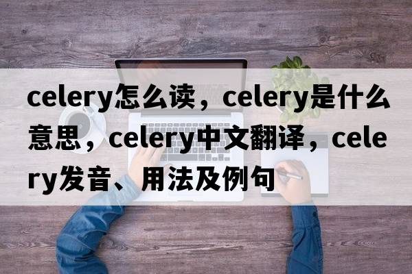 celery怎么讀，celery是什么意思，celery中文翻譯，celery發(fā)音、用法及例句