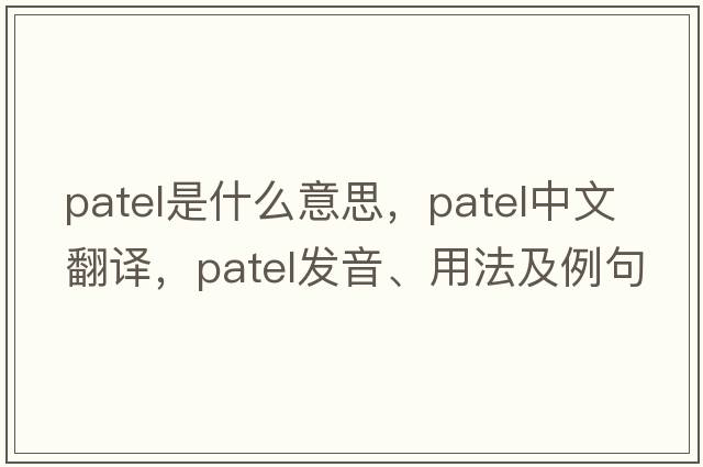 Patel是什么意思，Patel中文翻譯，Patel發(fā)音、用法及例句