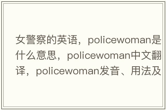 女警察的英語(yǔ)，policewoman是什么意思，policewoman中文翻譯，policewoman發(fā)音、用法及例句