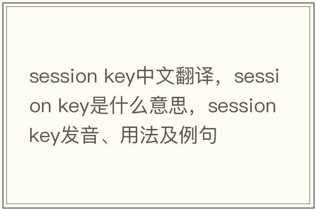 session key中文翻譯，session key是什么意思，session key發(fā)音、用法及例句
