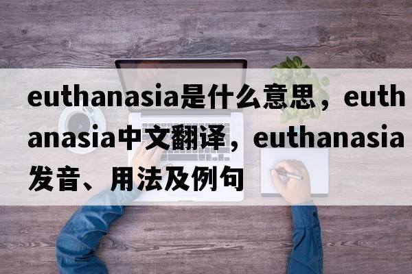 euthanasia是什么意思，euthanasia中文翻譯，euthanasia發(fā)音、用法及例句