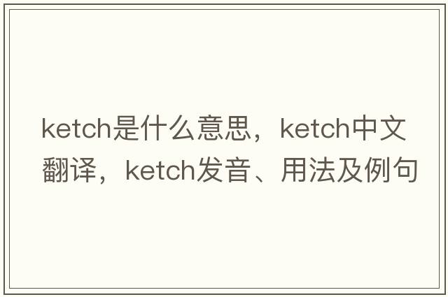 ketch是什么意思，ketch中文翻譯，ketch發(fā)音、用法及例句