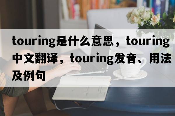 touring是什么意思，touring中文翻譯，touring發(fā)音、用法及例句