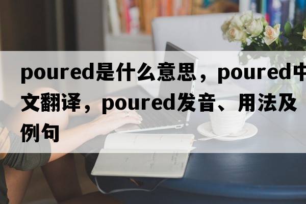 poured是什么意思，poured中文翻譯，poured發(fā)音、用法及例句