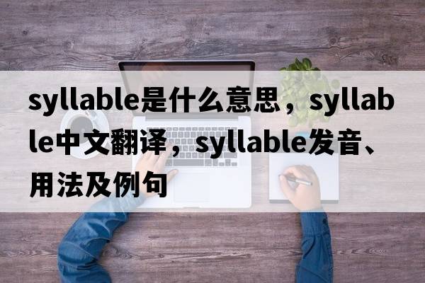 syllable是什么意思，syllable中文翻譯，syllable發(fā)音、用法及例句