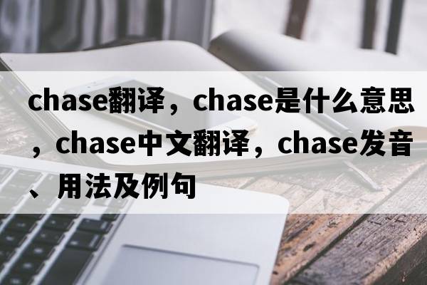 chase翻譯，chase是什么意思，chase中文翻譯，chase發(fā)音、用法及例句