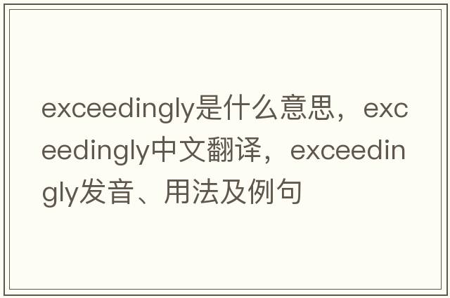 exceedingly是什么意思，exceedingly中文翻譯，exceedingly發(fā)音、用法及例句