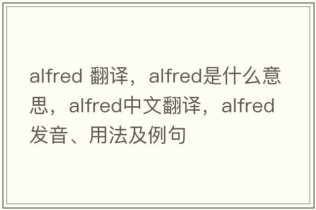alfred 翻譯，alfred是什么意思，alfred中文翻譯，alfred發(fā)音、用法及例句