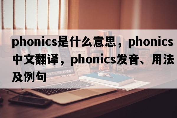phonics是什么意思，phonics中文翻譯，phonics發(fā)音、用法及例句
