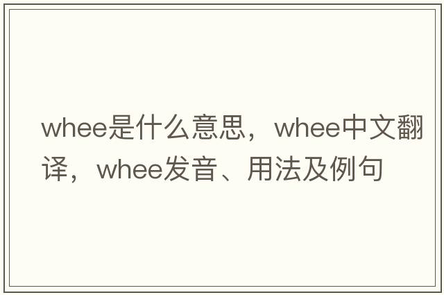 whee是什么意思，whee中文翻譯，whee發(fā)音、用法及例句