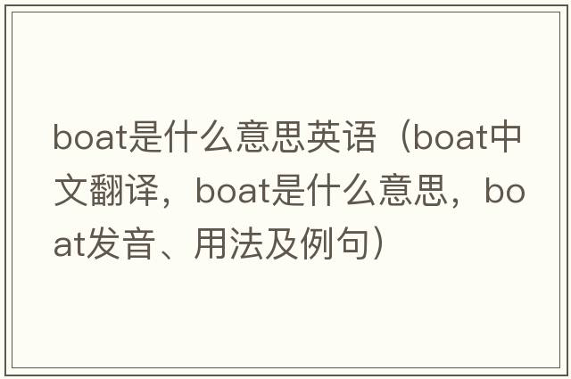 boat是什么意思英語(yǔ)（boat中文翻譯，boat是什么意思，boat發(fā)音、用法及例句）