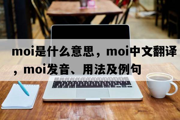 moi是什么意思，moi中文翻譯，moi發(fā)音、用法及例句