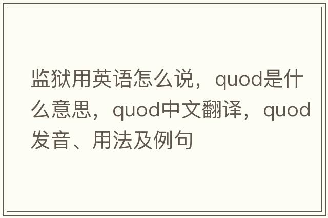 監獄用英語(yǔ)怎么說(shuō)，quod是什么意思，quod中文翻譯，quod發(fā)音、用法及例句