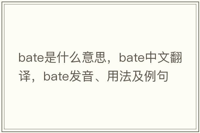 bate是什么意思，bate中文翻譯，bate發(fā)音、用法及例句