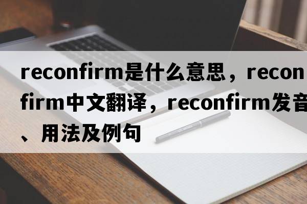 reconfirm是什么意思，reconfirm中文翻譯，reconfirm發(fā)音、用法及例句