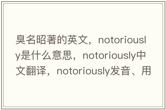 臭名昭著(zhù)的英文，notoriously是什么意思，notoriously中文翻譯，notoriously發(fā)音、用法及例句