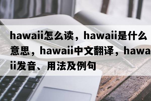 hawaii怎么讀，Hawaii是什么意思，Hawaii中文翻譯，Hawaii發(fā)音、用法及例句
