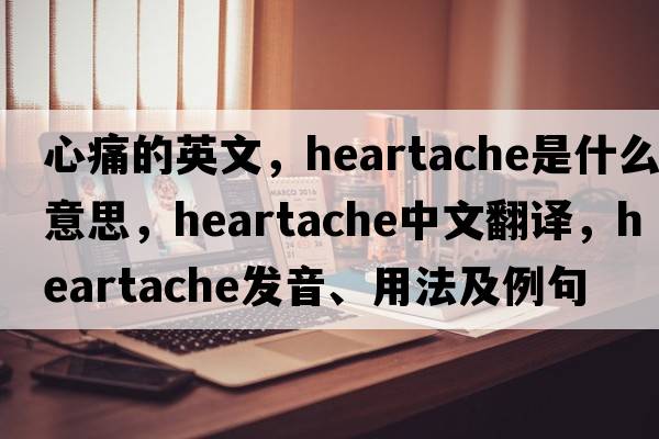 心痛的英文，heartache是什么意思，heartache中文翻譯，heartache發(fā)音、用法及例句