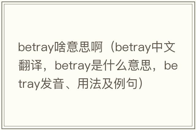 betray啥意思?。╞etray中文翻譯，betray是什么意思，betray發(fā)音、用法及例句）