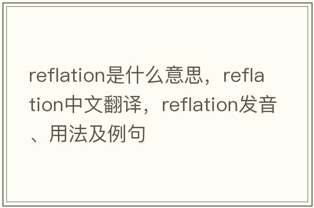 reflation是什么意思，reflation中文翻譯，reflation發(fā)音、用法及例句