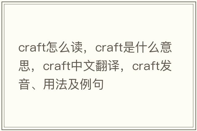 craft怎么讀，craft是什么意思，craft中文翻譯，craft發(fā)音、用法及例句