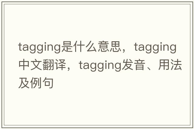 tagging是什么意思，tagging中文翻譯，tagging發(fā)音、用法及例句