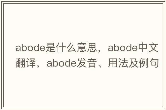 abode是什么意思，abode中文翻譯，abode發(fā)音、用法及例句