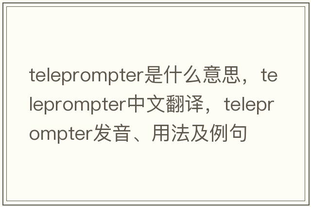 teleprompter是什么意思，teleprompter中文翻譯，teleprompter發(fā)音、用法及例句