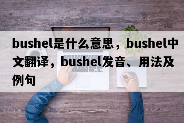 bushel是什么意思，bushel中文翻譯，bushel發(fā)音、用法及例句