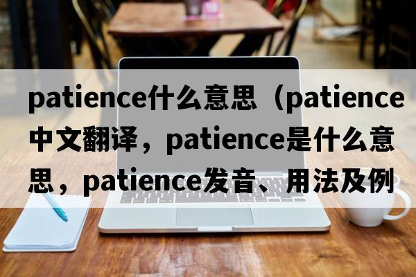 patience什么意思（patience中文翻譯，patience是什么意思，patience發(fā)音、用法及例句）
